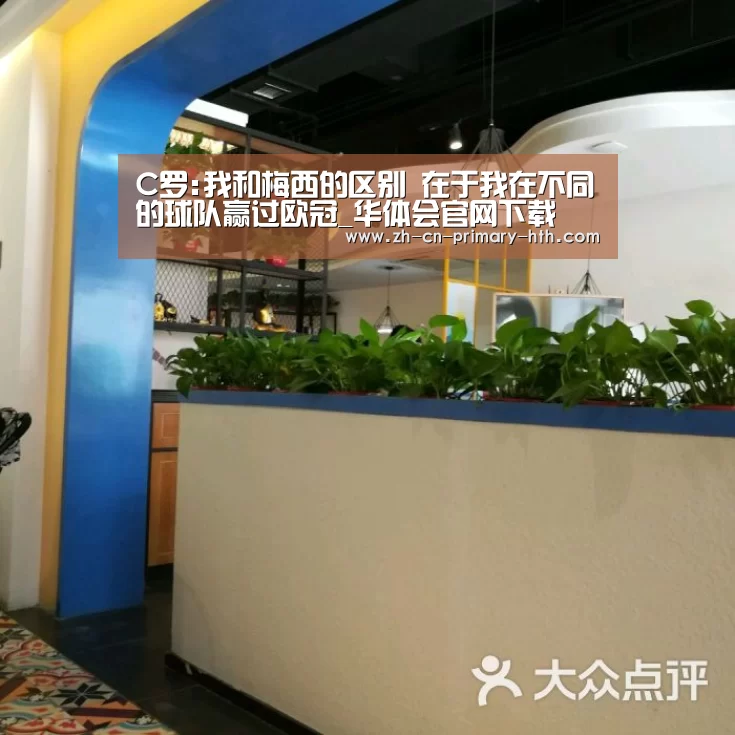 C罗:我和梅西的区别 在于我在不同的球队赢过欧冠_华体会官网下载(图2) 华体会体育app下载