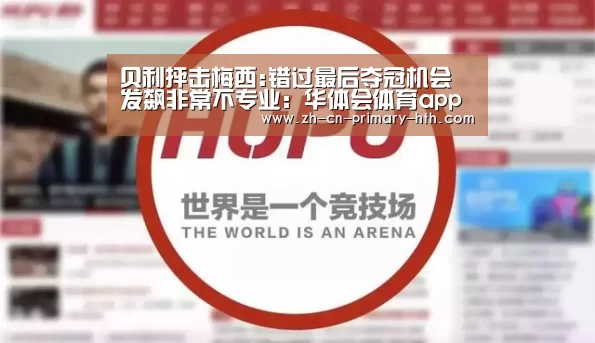 贝利抨击梅西:错过最后夺冠机会 发飙非常不专业:华体会体育app下载(图2) 华体会官方平台