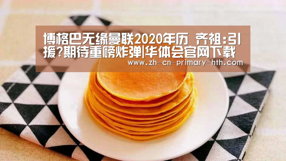 博格巴无缘曼联2020年历 齐祖:引援?期待重磅炸弹|华体会官网下载(图2) 华体会体育app下载