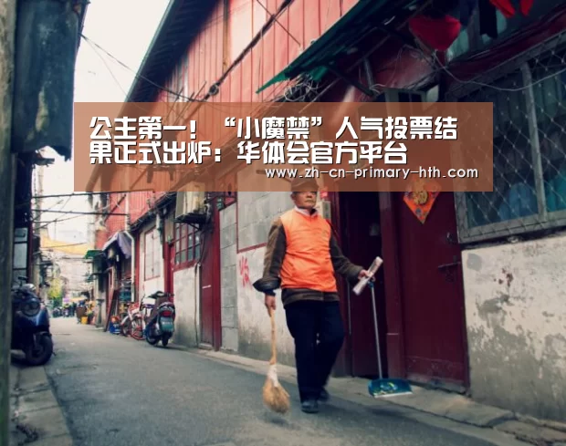 公主第一!“小魔禁”人气投票结果正式出炉:华体会官方平台(图1) 华体会官方网站入口