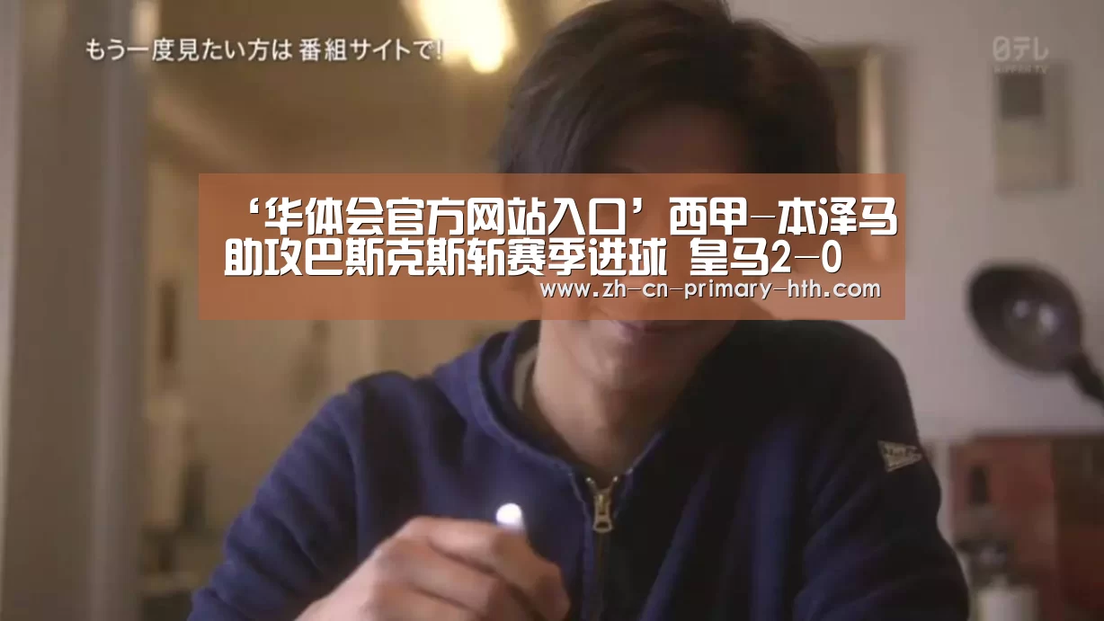‘华体会官方网站入口’西甲-本泽马助攻巴斯克斯斩赛季进球 皇马2-0瓦伦(图2) 华体会体育app下载