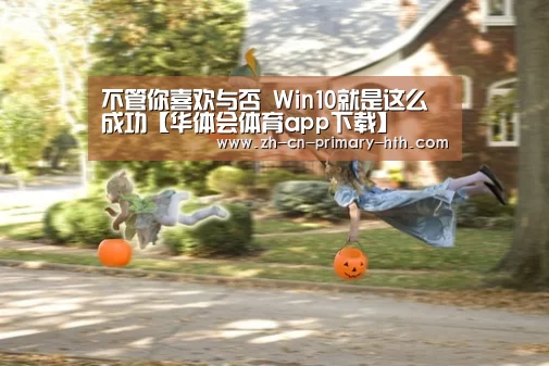 不管你喜欢与否 Win10就是这么成功【华体会体育app下载】(图1) 华体会体育app下载