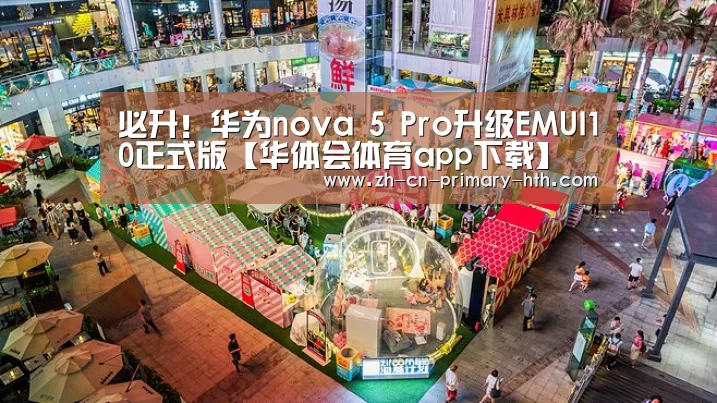 必升!华为nova 5 Pro升级EMUI10正式版【华体会体育app下载】(图1) 华体会官方网站入口