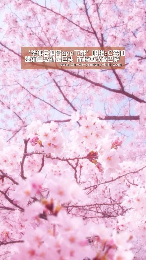 ‘华体会体育app下载’哈维:C罗加盟前皇马就是巨头 而梅西改变巴萨历史(图3) 华体会体育app下载