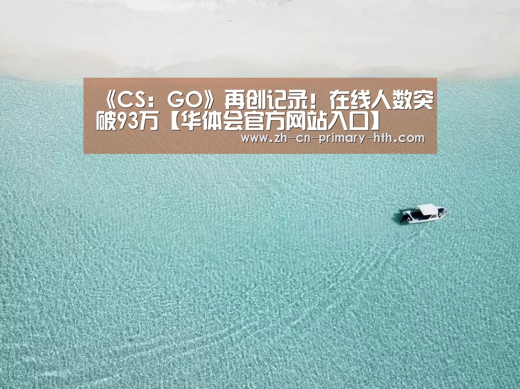 《CS:GO》再创记录!在线人数突破93万【华体会官方网站入口】(图1) 华体会官方网站入口