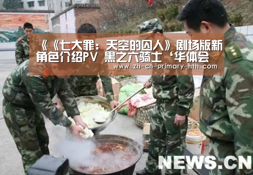《《七大罪:天空的囚人》剧场版新角色介绍PV 黑之六骑士‘华体会官方网站入口’(图3) 华体会体育app下载