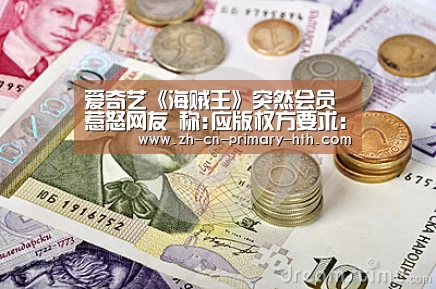 爱奇艺《海贼王》突然会员惹怒网友 称:应版权方要求:华体会官方平台(图1) 华体会官方网站入口