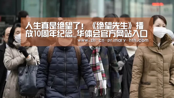 人生真是绝望了!《绝望先生》播放10周年纪念_华体会官方网站入口(图1) 华体会体育app下载
