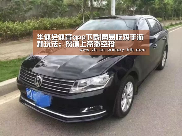 华体会体育app下载|网易吃鸡手游新玩法:扮演上帝撒空投(图1) 华体会官方平台