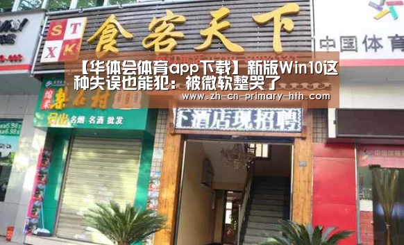 【华体会体育app下载】新版Win10这种失误也能犯:被微软整哭了(图2) 华体会官方网站入口
